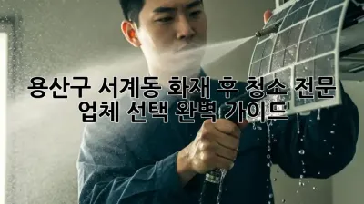 용산구 서계동 화재 후 청소: 전문 업체 선택 완벽 가이드