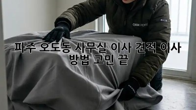 파주 오도동 사무실 이사 견적, 이사 방법 고민 끝!